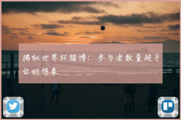揭秘世界杯赌博：参与者数量超乎你的想象
