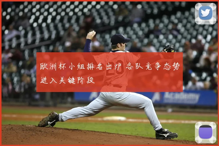 欧洲杯小组排名出炉 各队竞争态势进入关键阶段