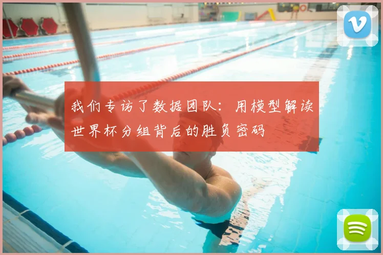 我们专访了数据团队:用模型解读世界杯分组背后的胜负密码