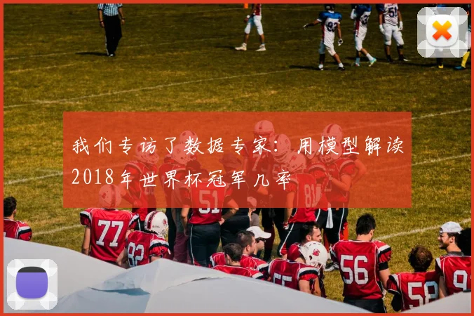 我们专访了数据专家:用模型解读2018年世界杯冠军几率