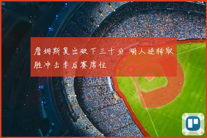詹姆斯复出砍下三十分 湖人逆转取胜冲击季后赛席位