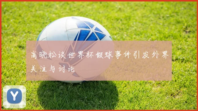 高晓松谈世界杯假球事件引发外界关注与讨论