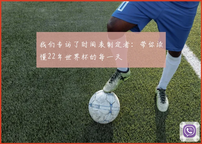 我们专访了时间表制定者：带你读懂22年世界杯的每一天