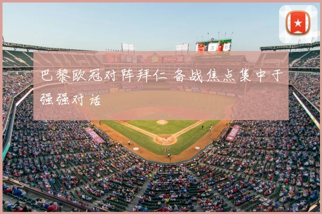 巴黎欧冠对阵拜仁 备战焦点集中于强强对话