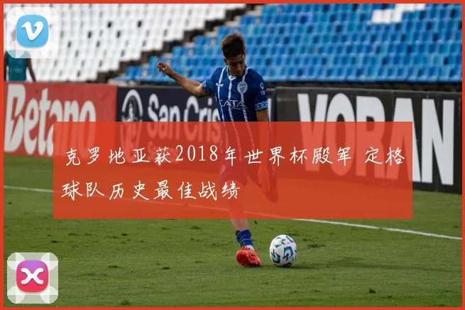 克罗地亚获2018年世界杯殿军 定格球队历史最佳战绩