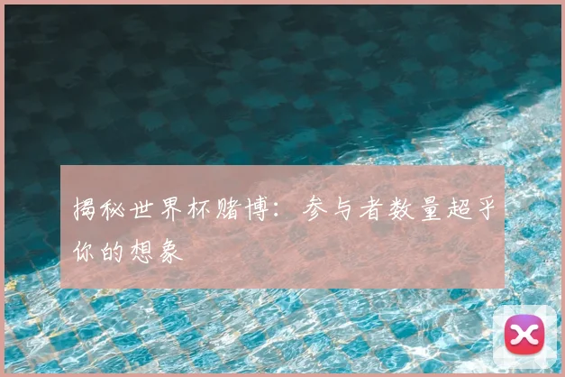 揭秘世界杯赌博：参与者数量超乎你的想象