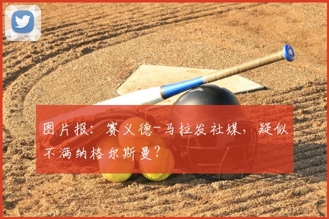 图片报：赛义德-马拉发社媒，疑似不满纳格尔斯曼？