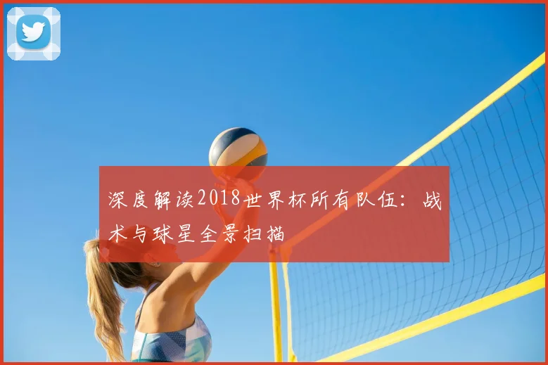 深度解读2018世界杯所有队伍：战术与球星全景扫描